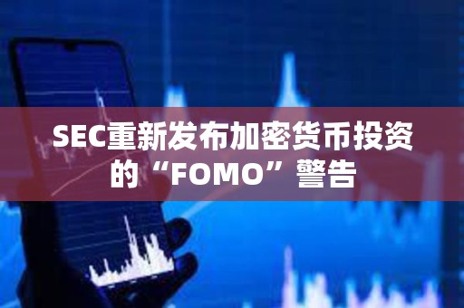 SEC重新發布加密貨幣投資的“FOMO”警告