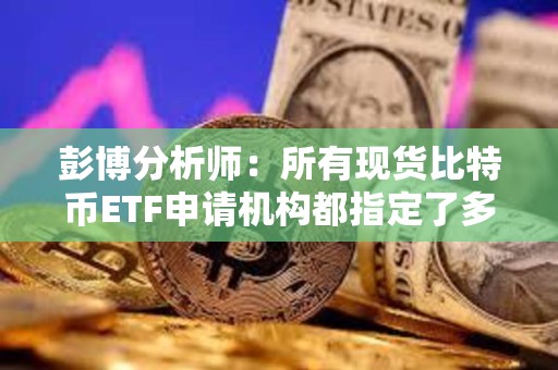 彭博分析師：所有現貨比特幣ETF申請機構都指定了多個授權參與人