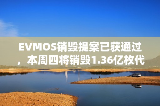 EVMOS銷毀提案已獲通過，本周四將銷毀1.36億枚代幣