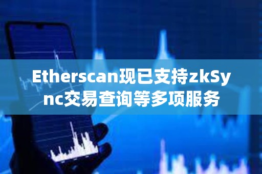 Etherscan現已支持zkSync交易查詢等多項服務