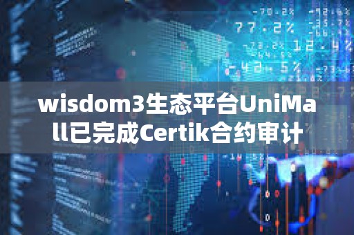 wisdom3生態平臺UniMall已完成Certik合約審計