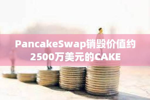 PancakeSwap銷毀價值約2500萬美元的CAKE