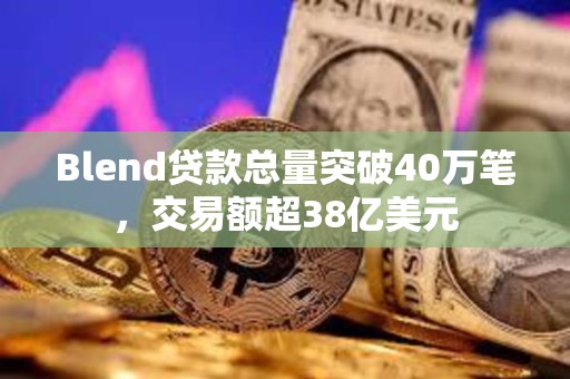 Blend貸款總量突破40萬筆，交易額超38億美元