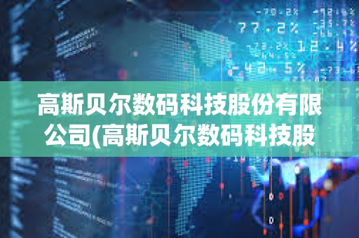 高斯貝爾數(shù)碼科技股份有限公司(高斯貝爾數(shù)碼科技股份有限公司股東) 高斯貝爾數(shù)碼科技股份有限公司(高斯貝爾數(shù)碼科技股份有限公司股東)