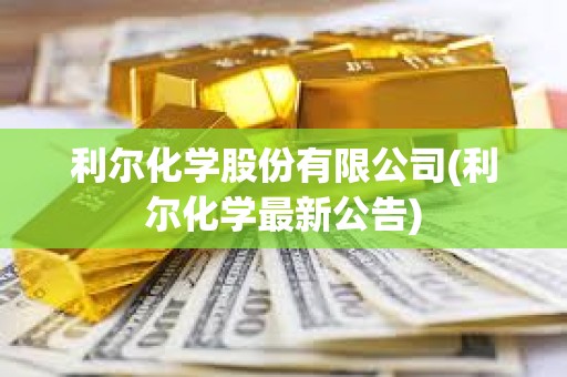 利爾化學股份有限公司(利爾化學最新公告) 利爾化學股份有限公司(利爾化學最新公告)