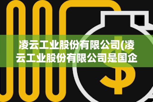凌云工業(yè)股份有限公司(凌云工業(yè)股份有限公司是國企嗎)