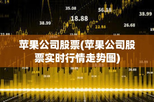 蘋果公司股票(蘋果公司股票實時行情走勢圖) 蘋果公司股票(蘋果公司股票實時行情走勢圖)