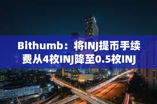 Bithumb：將INJ提幣手續費從4枚INJ降至0.5枚INJ