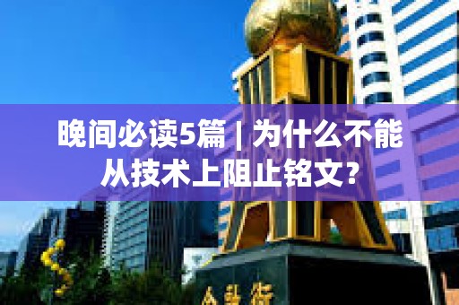 晚間必讀5篇 | 為什么不能從技術上阻止銘文？