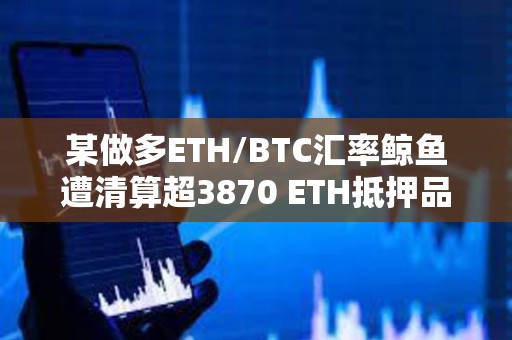 某做多ETH/BTC匯率鯨魚遭清算超3870 ETH抵押品償還183 WBTC借款