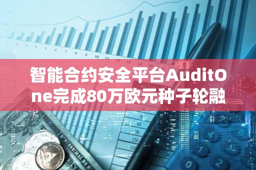 智能合約安全平臺(tái)AuditOne完成80萬歐元種子輪融資