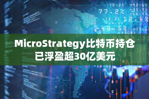 MicroStrategy比特幣持倉已浮盈超30億美元