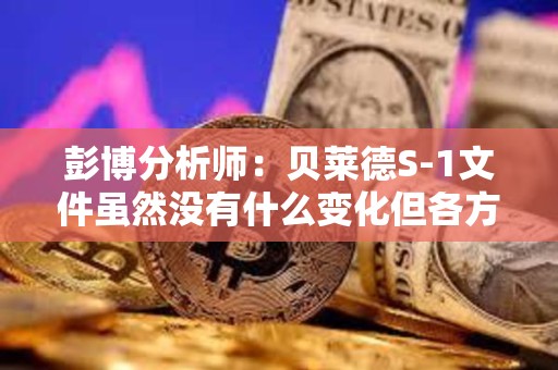 彭博分析師：貝萊德S-1文件雖然沒有什么變化但各方都希望推進這個項目