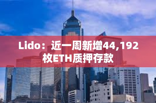 Lido：近一周新增44,192枚ETH質押存款