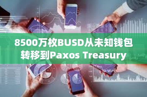 8500萬枚BUSD從未知錢包轉(zhuǎn)移到Paxos Treasury