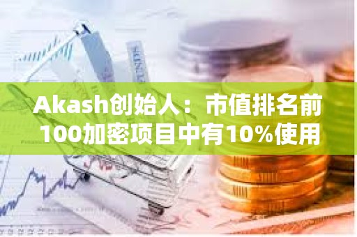 Akash創始人：市值排名前100加密項目中有10%使用Cosmos SDK構建