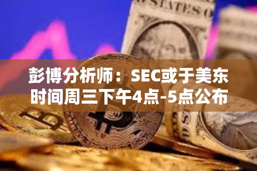 彭博分析師：SEC或于美東時(shí)間周三下午4點(diǎn)-5點(diǎn)公布現(xiàn)貨ETF批準(zhǔn)消息