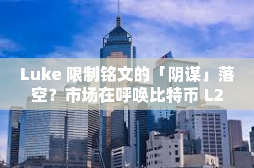 Luke 限制銘文的「陰謀」落空？市場在呼喚比特幣 L2 的新解