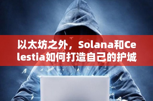 以太坊之外，Solana和Celestia如何打造自己的護城河？