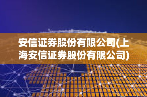 安信證券股份有限公司(上海安信證券股份有限公司)