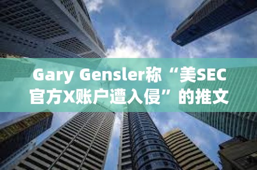 Gary Gensler稱“美SEC官方X賬戶遭入侵”的推文已被鑄造為Ordinals NFT