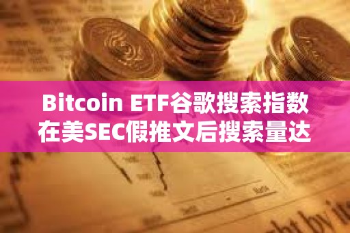 Bitcoin ETF谷歌搜索指數(shù)在美SEC假推文后搜索量達到100