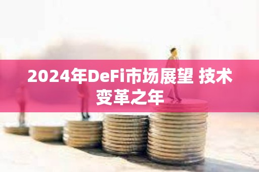 2024年DeFi市場(chǎng)展望 技術(shù)變革之年 2024年DeFi市場(chǎng)展望 技術(shù)變革之年