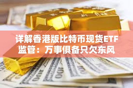詳解香港版比特幣現(xiàn)貨ETF監(jiān)管：萬事俱備只欠東風(fēng)