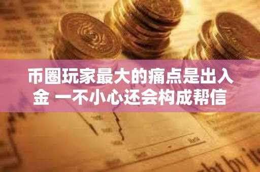 幣圈玩家最大的痛點是出入金 一不小心還會構成幫信罪？
