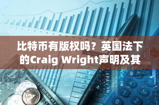 比特幣有版權嗎？英國法下的Craig Wright聲明及其系列案