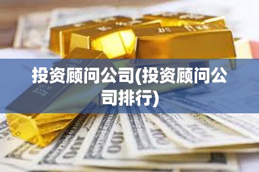 投資顧問公司(投資顧問公司排行) 投資顧問公司(投資顧問公司排行)