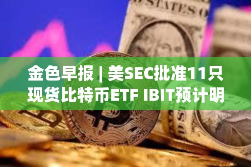 金色早報(bào) | 美SEC批準(zhǔn)11只現(xiàn)貨比特幣ETF IBIT預(yù)計(jì)明日開(kāi)始在納斯達(dá)克交易