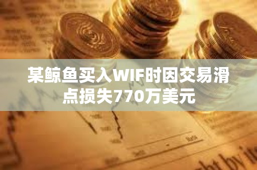 某鯨魚買入WIF時因交易滑點損失770萬美元
