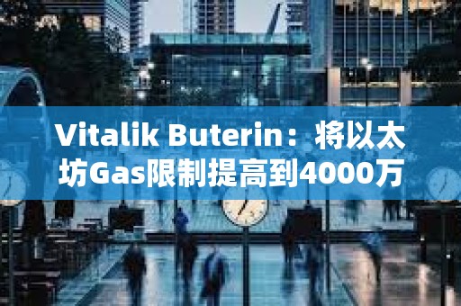 Vitalik Buterin：將以太坊Gas限制提高到4000萬，以提高網絡吞吐量