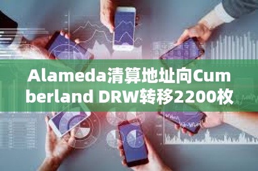 Alameda清算地址向Cumberland DRW轉移2200枚ETH，向Binance充值186枚WBTC