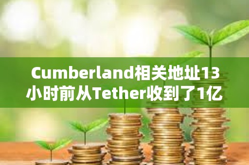 Cumberland相關(guān)地址13小時(shí)前從Tether收到了1億枚USDT