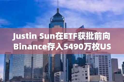 Justin Sun在ETF獲批前向Binance存入5490萬枚USDT