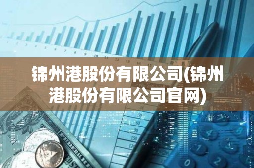 錦州港股份有限公司(錦州港股份有限公司官網)