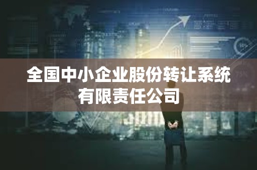 全國中小企業股份轉讓系統有限責任公司