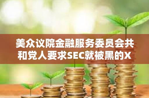 美眾議院金融服務委員會共和黨人要求SEC就被黑的X賬戶和未經授權的比特幣ETF發布情況進行簡報