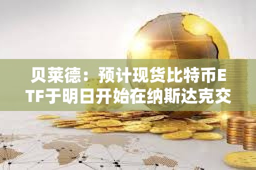 貝萊德：預計現貨比特幣ETF于明日開始在納斯達克交易