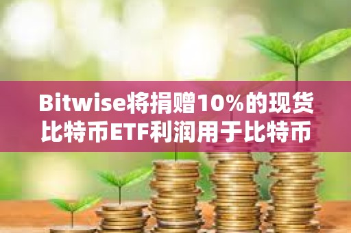 Bitwise將捐贈(zèng)10%的現(xiàn)貨比特幣ETF利潤(rùn)用于比特幣開源開發(fā)