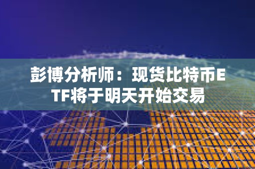 彭博分析師：現貨比特幣ETF將于明天開始交易