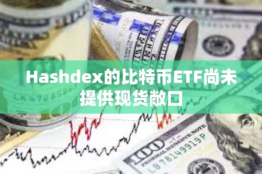 Hashdex的比特幣ETF尚未提供現(xiàn)貨敞口