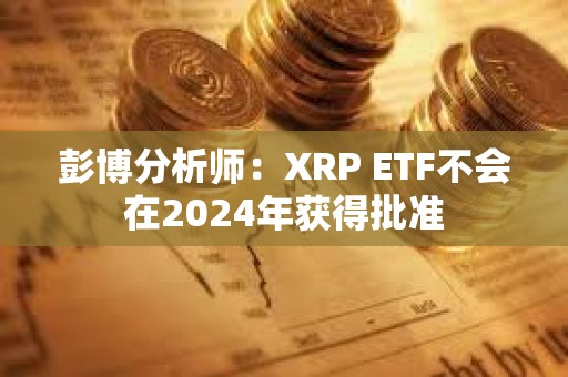 彭博分析師:XRP ETF不會(huì)在2024年獲得批準(zhǔn) 彭博分析師:XRP ETF不會(huì)在2024年獲得批準(zhǔn)