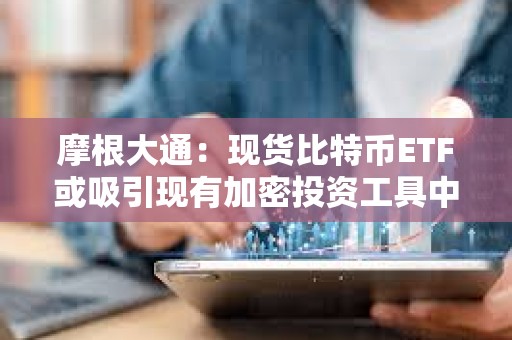 摩根大通：現貨比特幣ETF或吸引現有加密投資工具中高達360億美元的資金