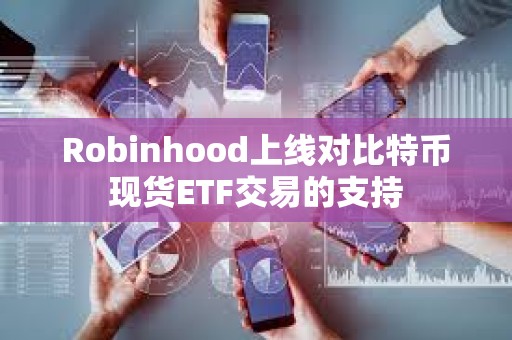 Robinhood上線對比特幣現貨ETF交易的支持