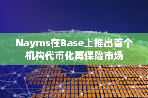 Nayms在Base上推出首個機構代幣化再保險市場