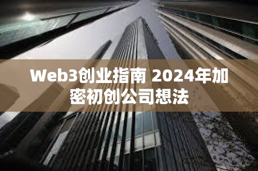 Web3創(chuàng)業(yè)指南 2024年加密初創(chuàng)公司想法