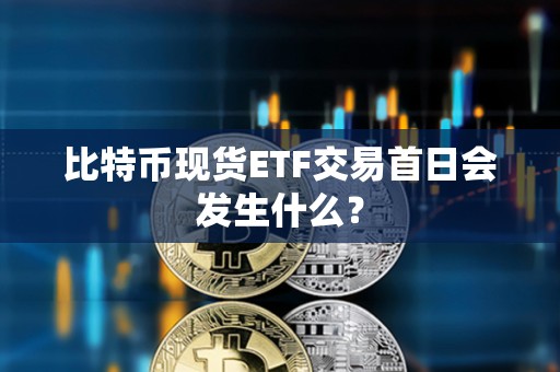 比特幣現(xiàn)貨ETF交易首日會(huì)發(fā)生什么？